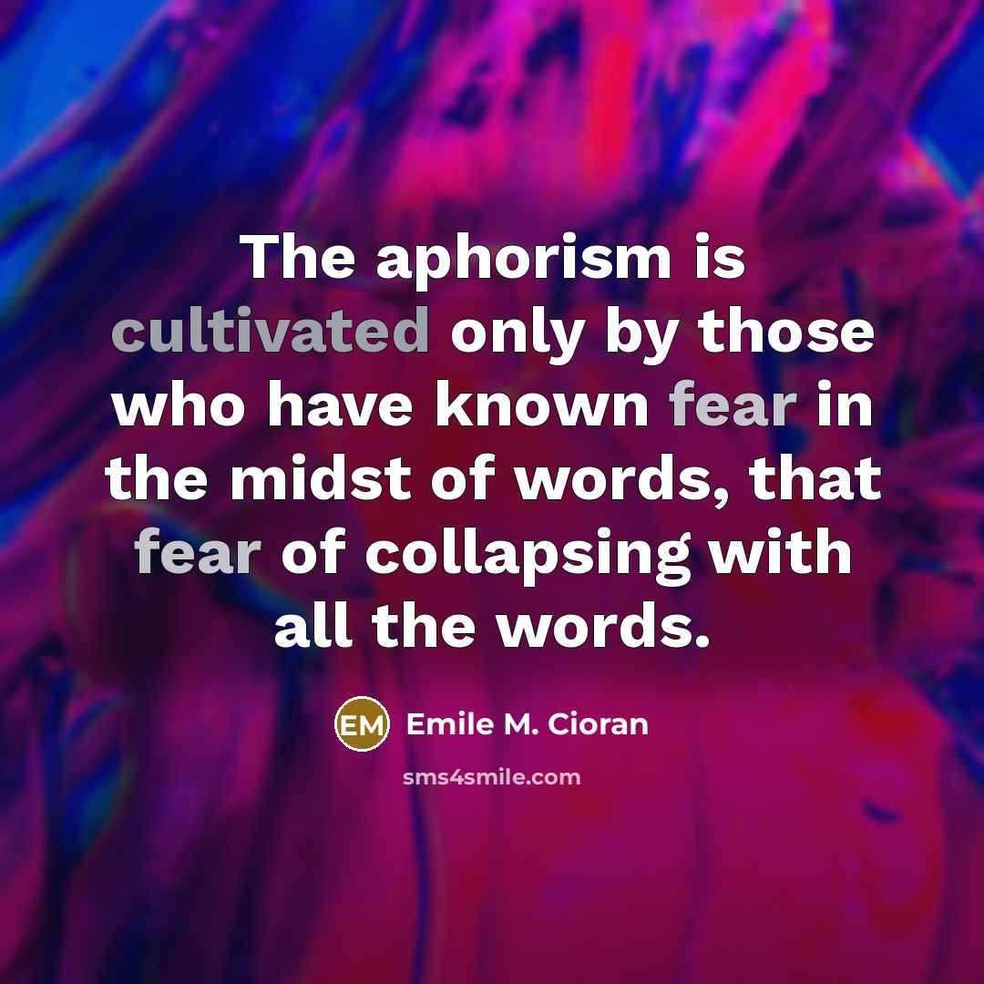 “The aphorism is cultivated only by those who have known…” quote by Emile M. Cioran