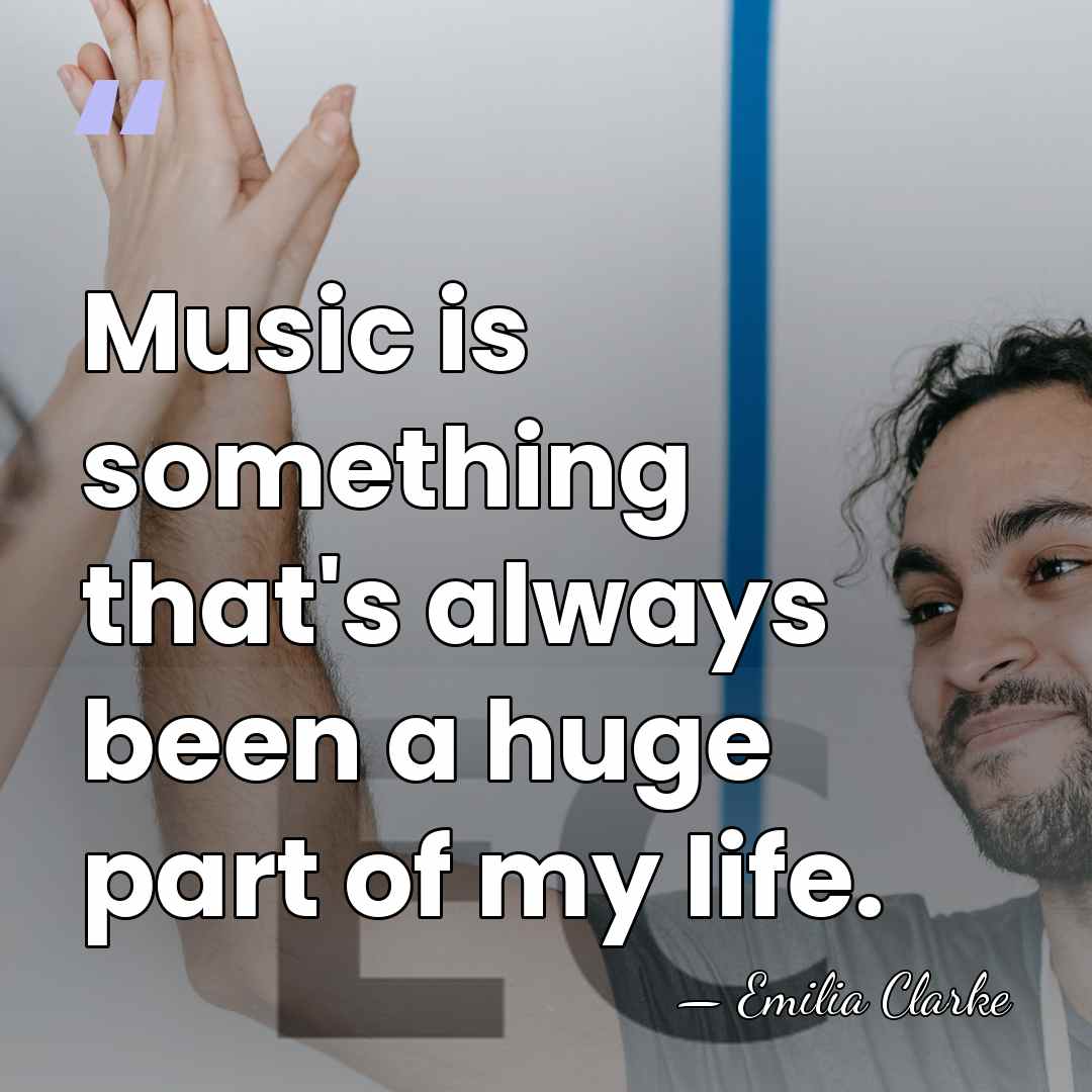 Music is something that's always been a huge part of my life. - Emilia Clarke