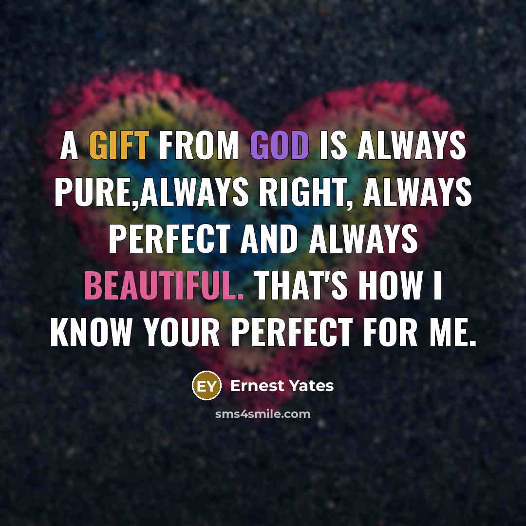 “A gift from God is always pure,always right, always perfect and always beautiful. That's how I know your perfect for me.” quote by Ernest Yates