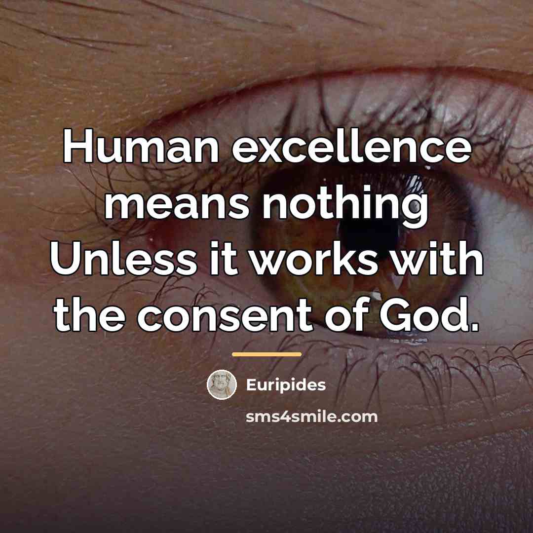 “Human excellence means nothing Unless it works with the consent…” quote by Euripides