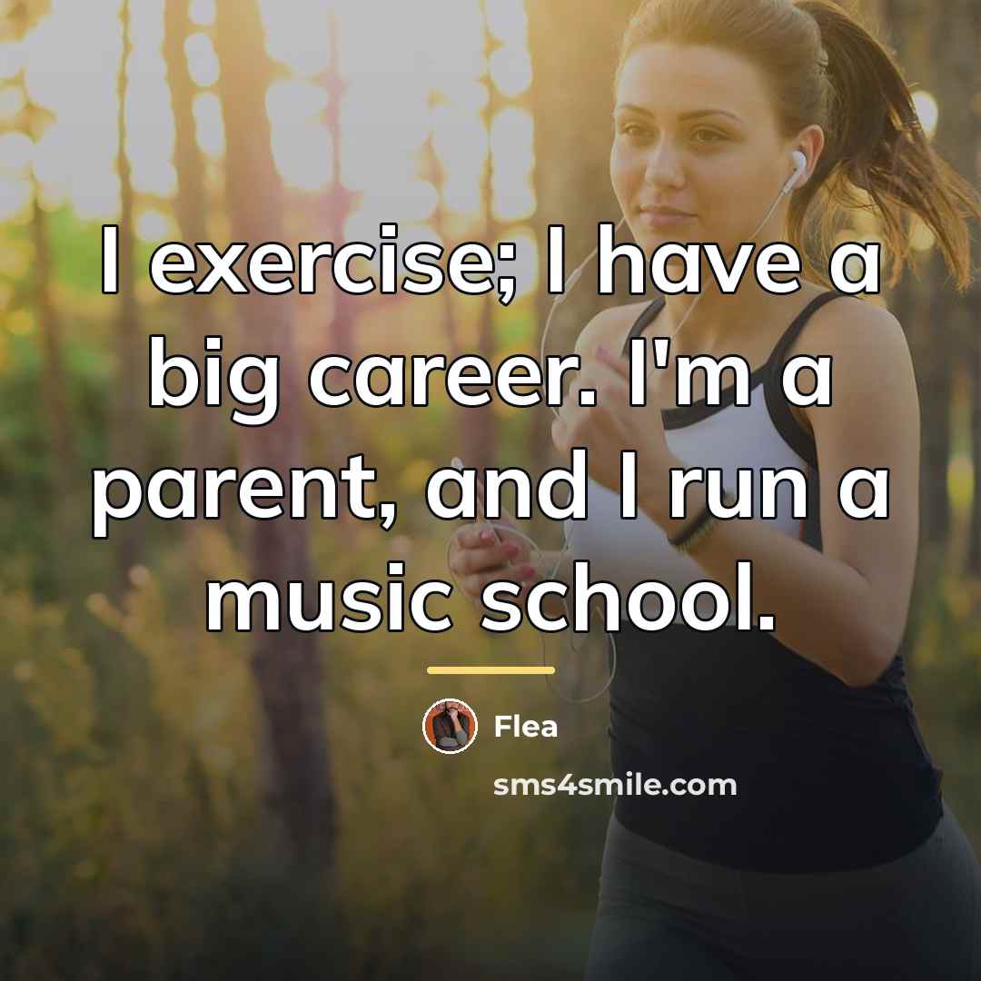“I exercise; I have a big career. I'm a parent,…” quote by Flea