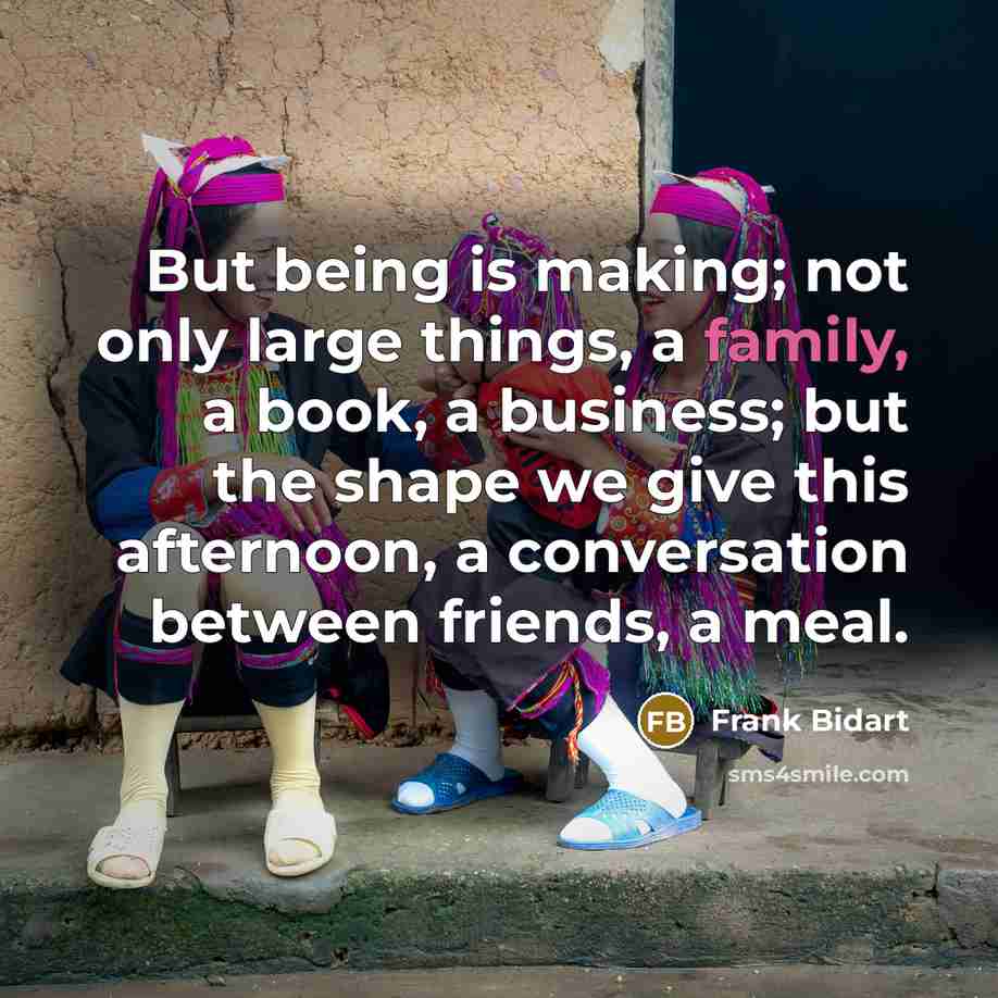 “But being is making; not only large things, a family,…” quote by Frank Bidart