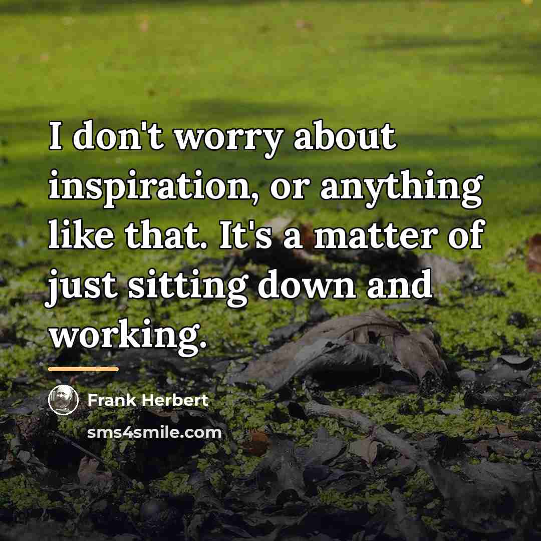 “I don't worry about inspiration, or anything like that. It's…” quote by Frank Herbert