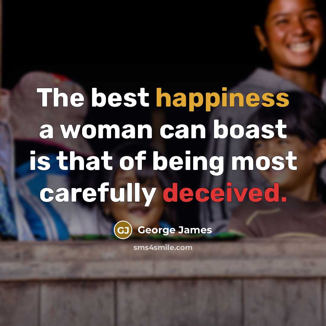 “The best happiness a woman can boast is that of being most carefully deceived.” quote by George James