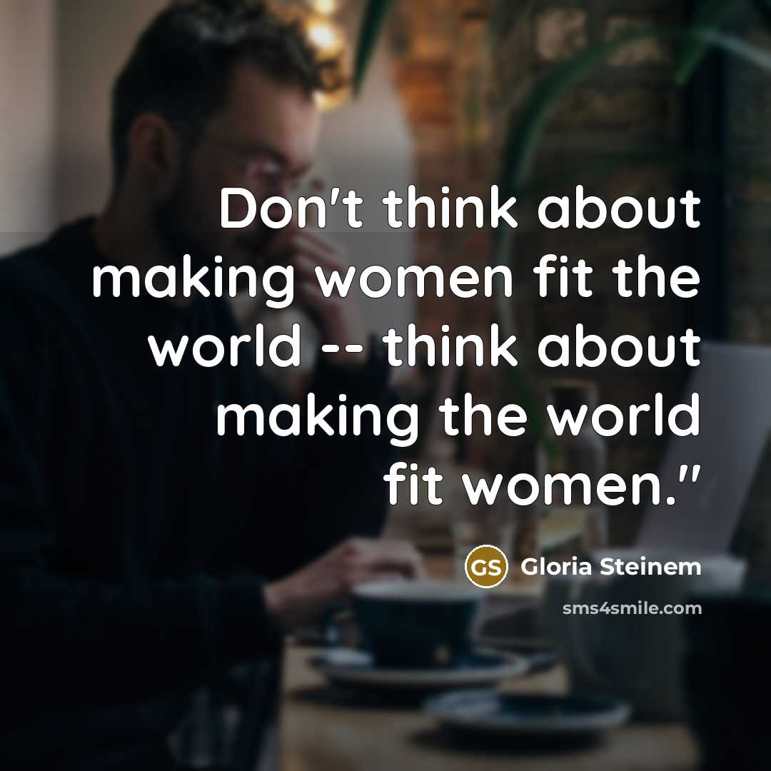 “Don't think about making women fit the world -- think…” quote by Gloria Steinem