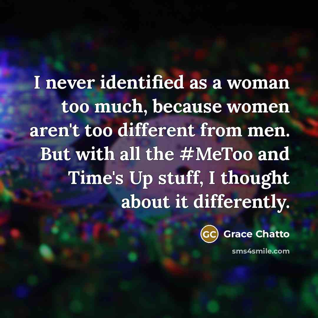 “I never identified as a woman too much, because women aren't too different from men. But with all the #MeToo and Time's Up stuff, I thought about it differently.” quote by Grace Chatto