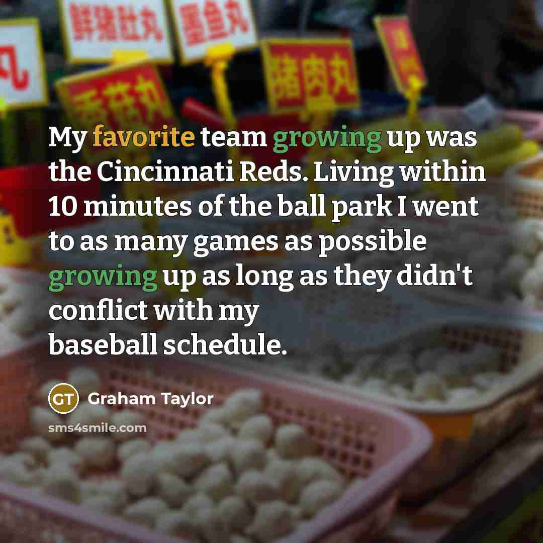 “My favorite team growing up was the Cincinnati Reds. Living…” quote by Graham Taylor