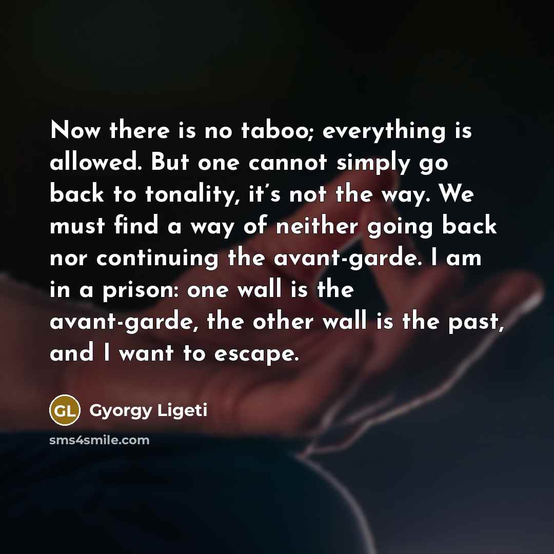 “Now there is no taboo; everything is allowed. But one…” quote by Gyorgy Ligeti