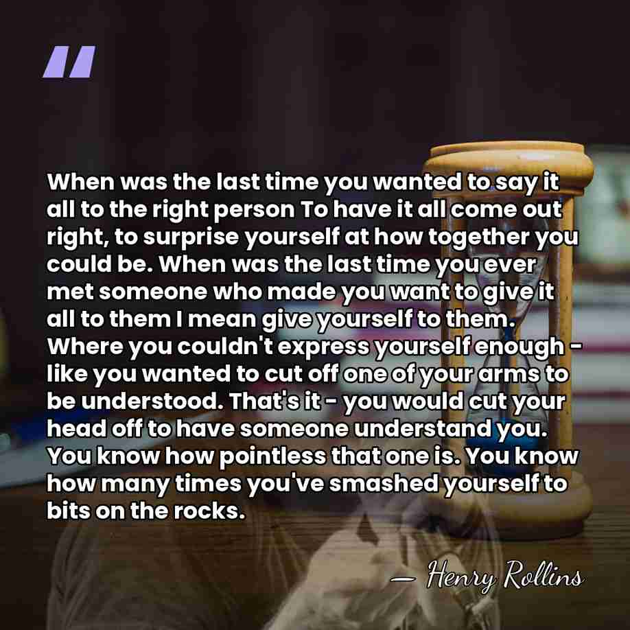 When was the last time you wanted to say it all to&hellip; - Henry Rollins