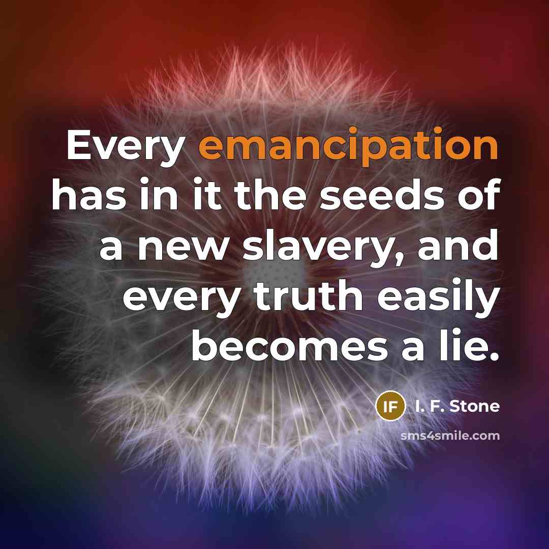 “Every emancipation has in it the seeds of a new…” quote by I. F. Stone