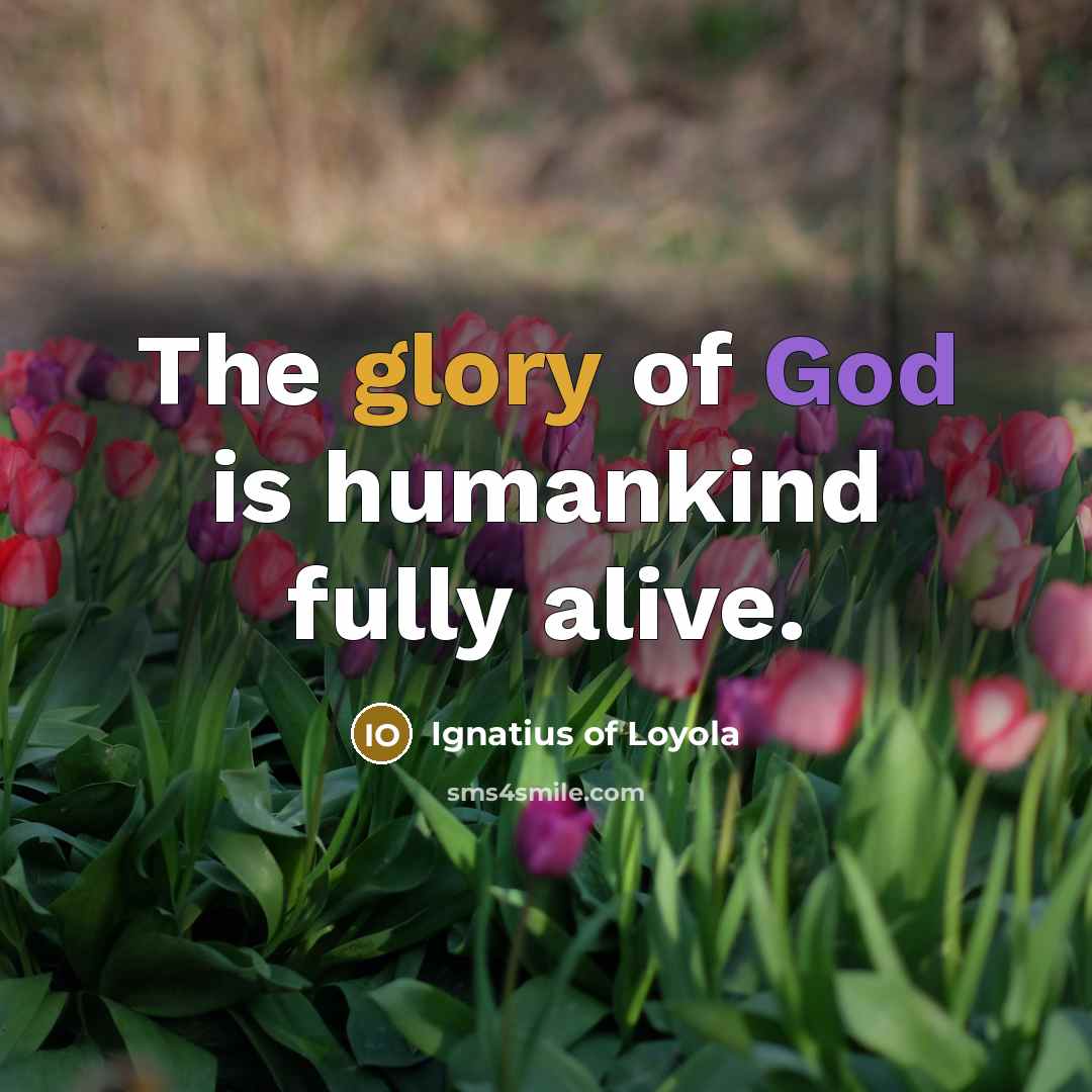 “The glory of God is humankind fully alive.…” quote by Ignatius of Loyola