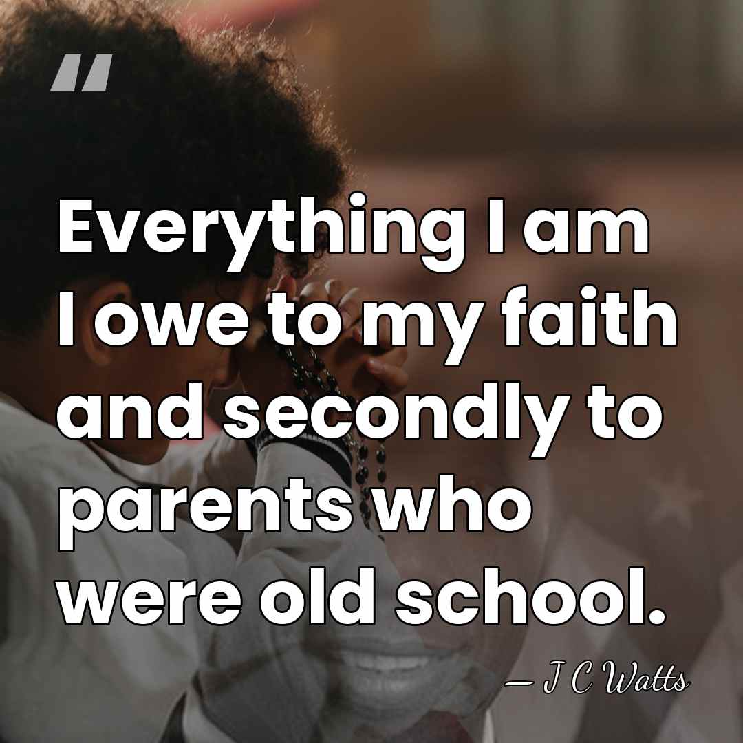 Everything I am I owe to my faith and secondly to parents&hellip; - J C Watts