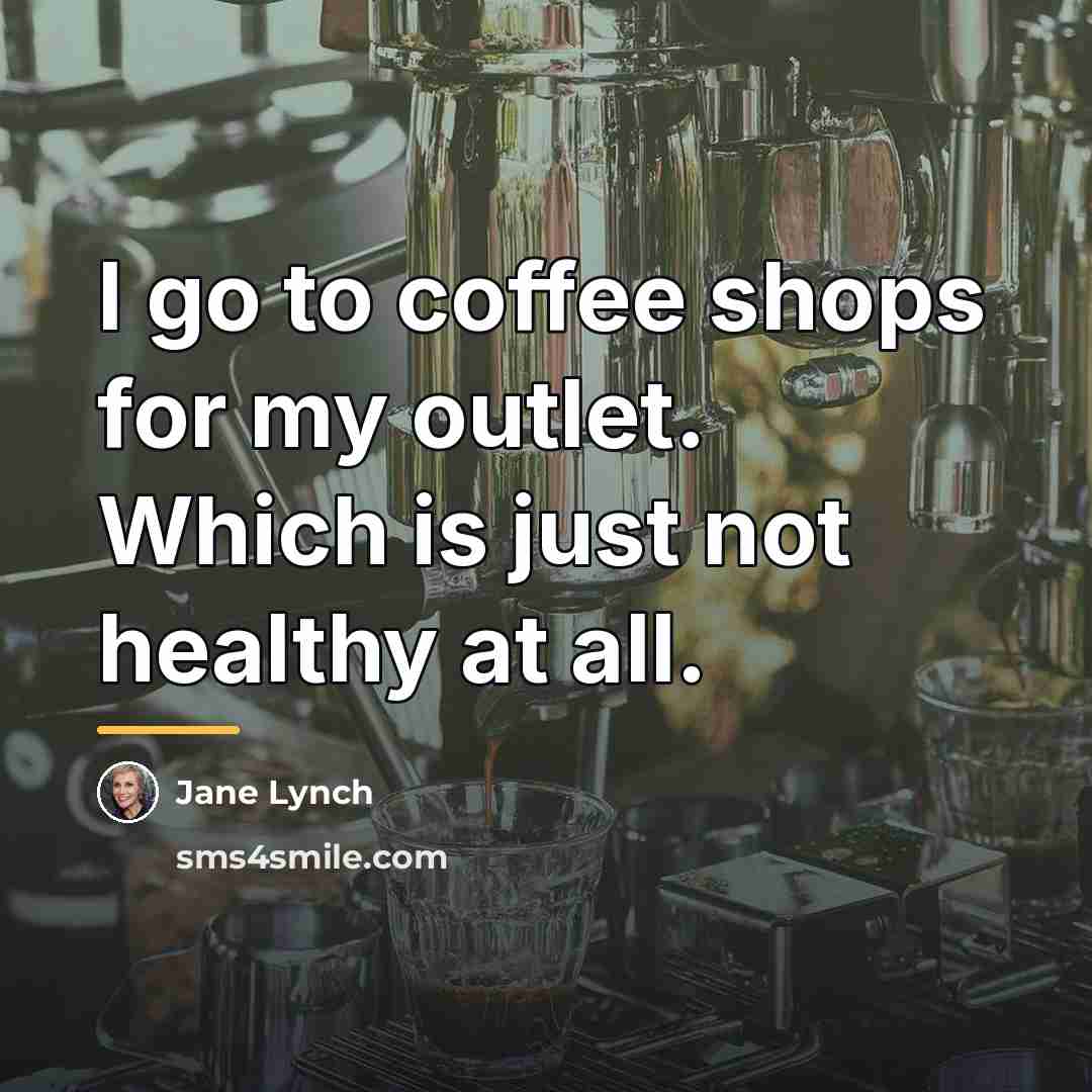 “I go to coffee shops for my outlet. Which is…” quote by Jane Lynch