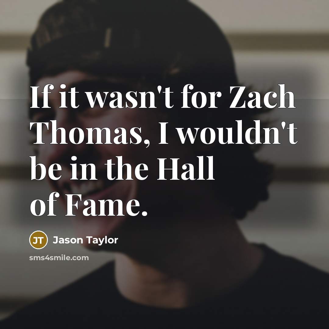 “If it wasn't for Zach Thomas, I wouldn't be in…” quote by Jason Taylor