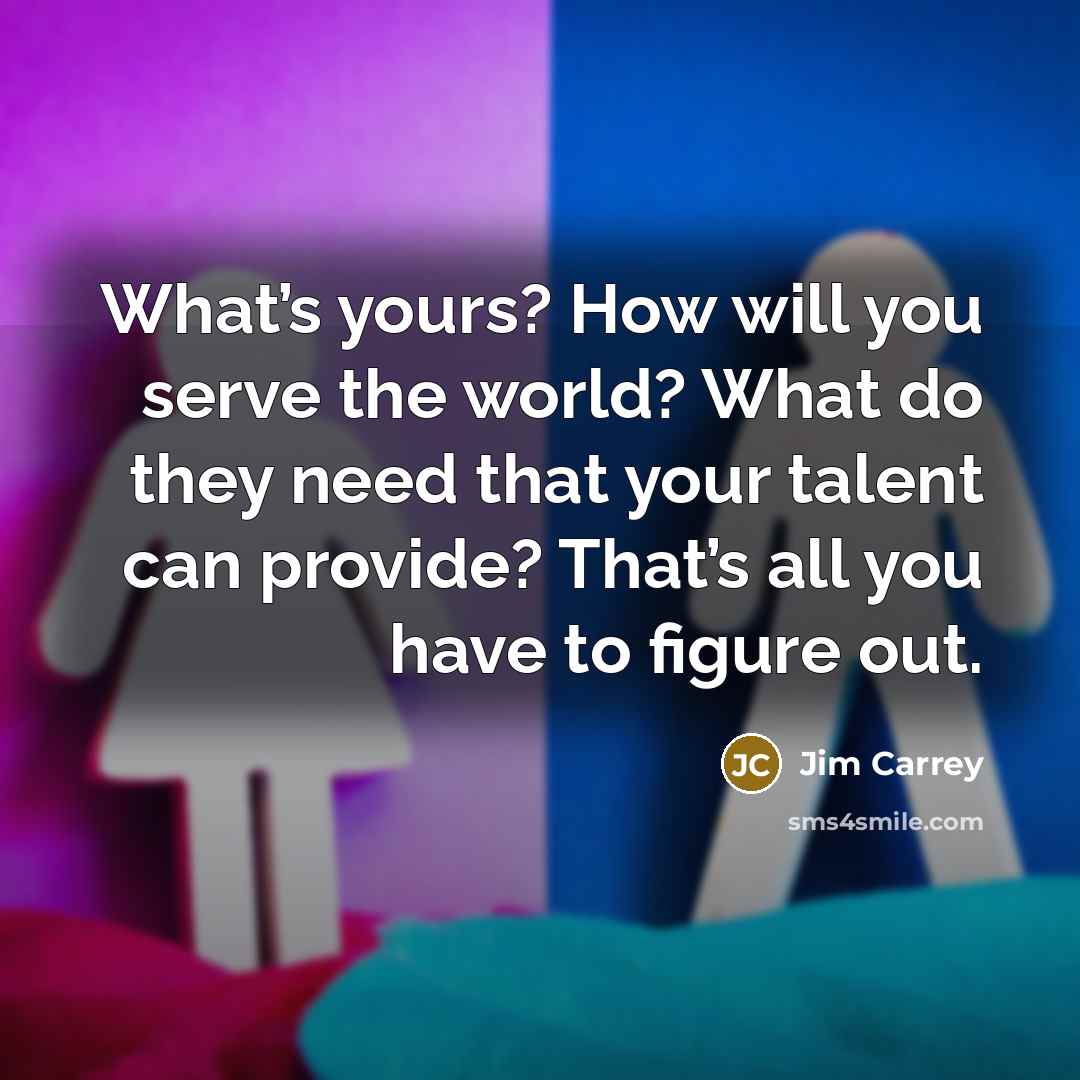 “What’s yours? How will you serve the world? What do…” quote by Jim Carrey