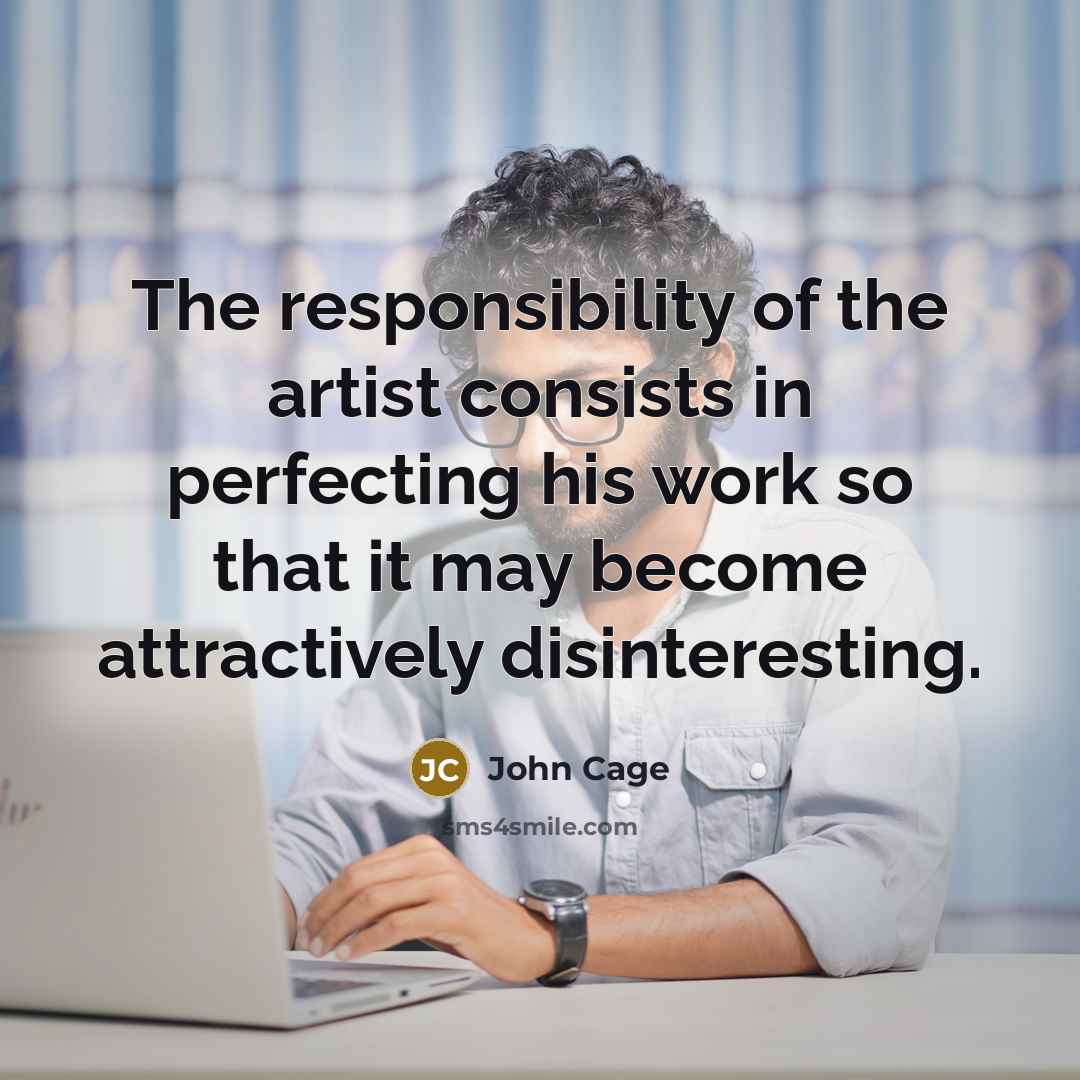 “The responsibility of the artist consists in perfecting his work…” quote by John Cage