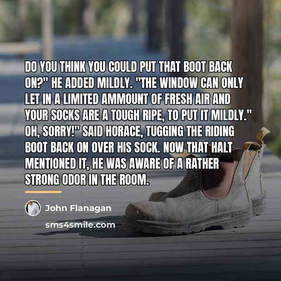 “Do you think you could put that boot back on?"…” quote by John Flanagan