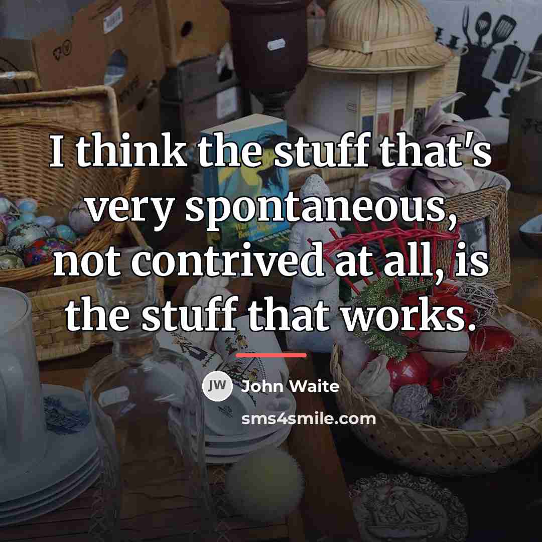“I think the stuff that's very spontaneous, not contrived at…” quote by John Waite