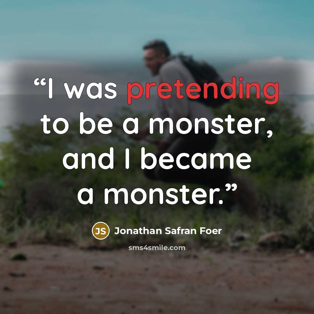 “I was pretending to be a monster, and I became a monster.” quote by Jonathan Safran Foer