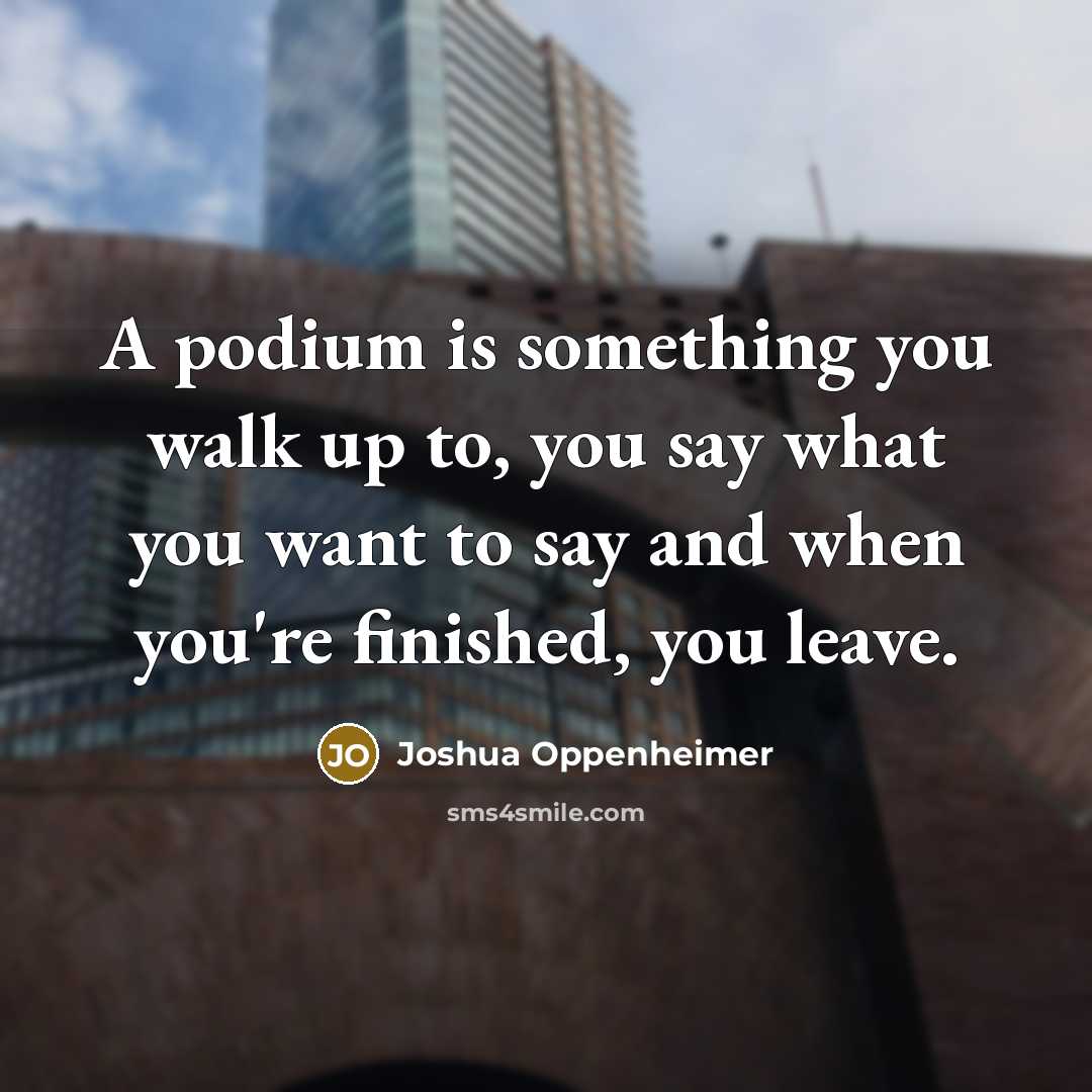 “A podium is something you walk up to, you say…” quote by Joshua Oppenheimer