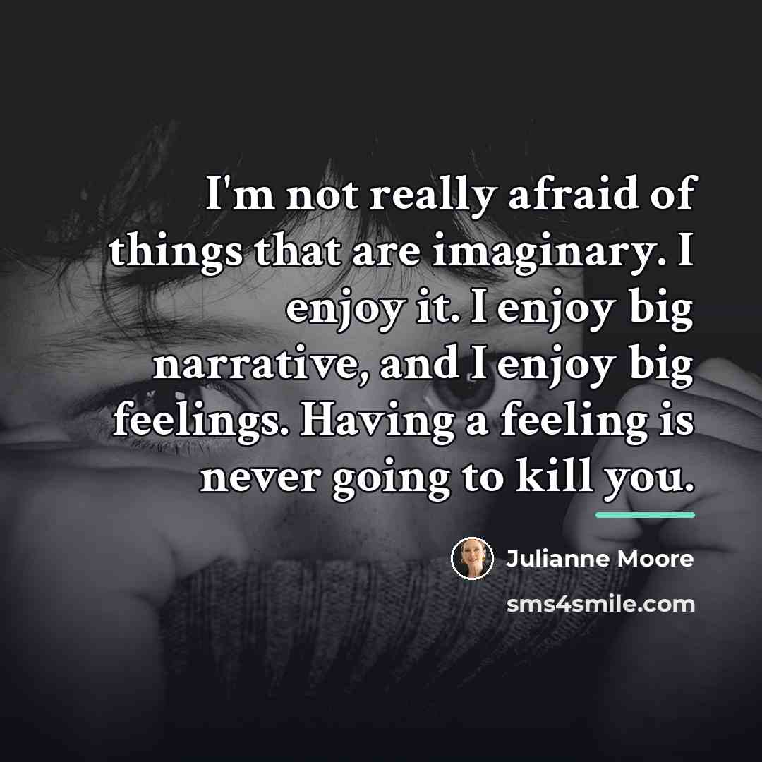 “I'm not really afraid of things that are imaginary. I…” quote by Julianne Moore