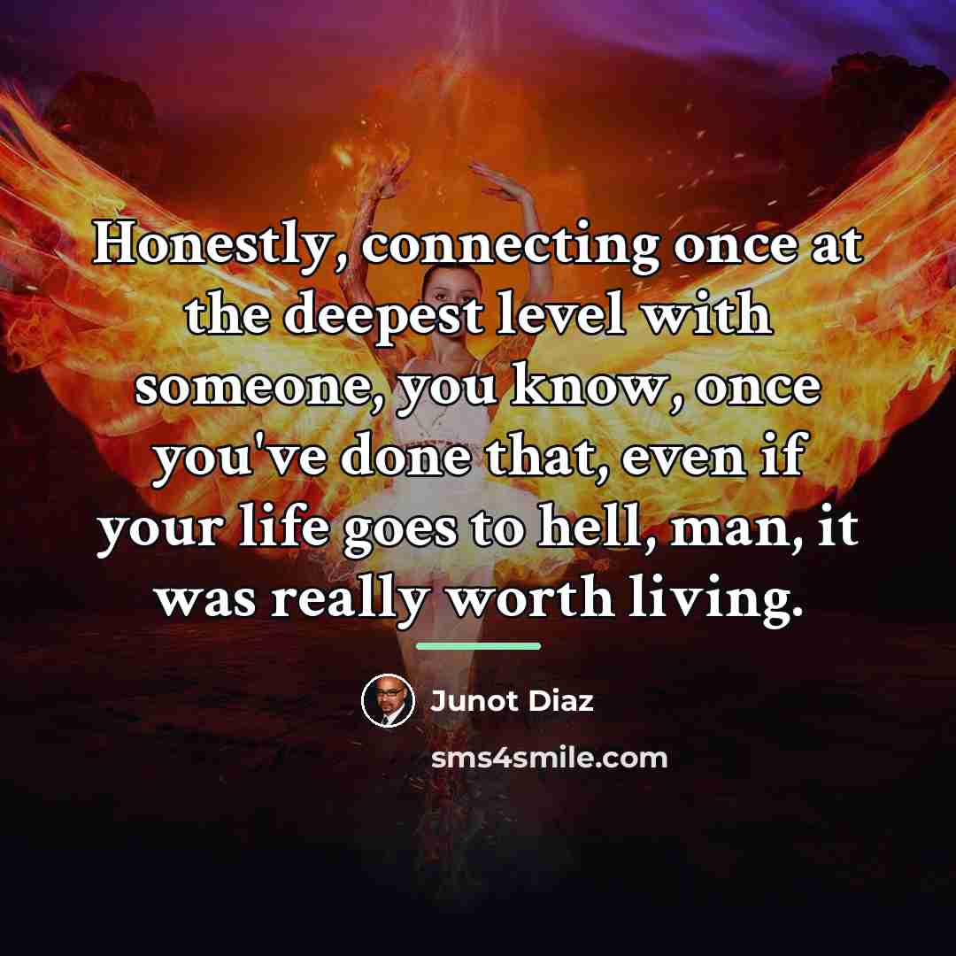 “Honestly, connecting once at the deepest level with someone, you…” quote by Junot Diaz