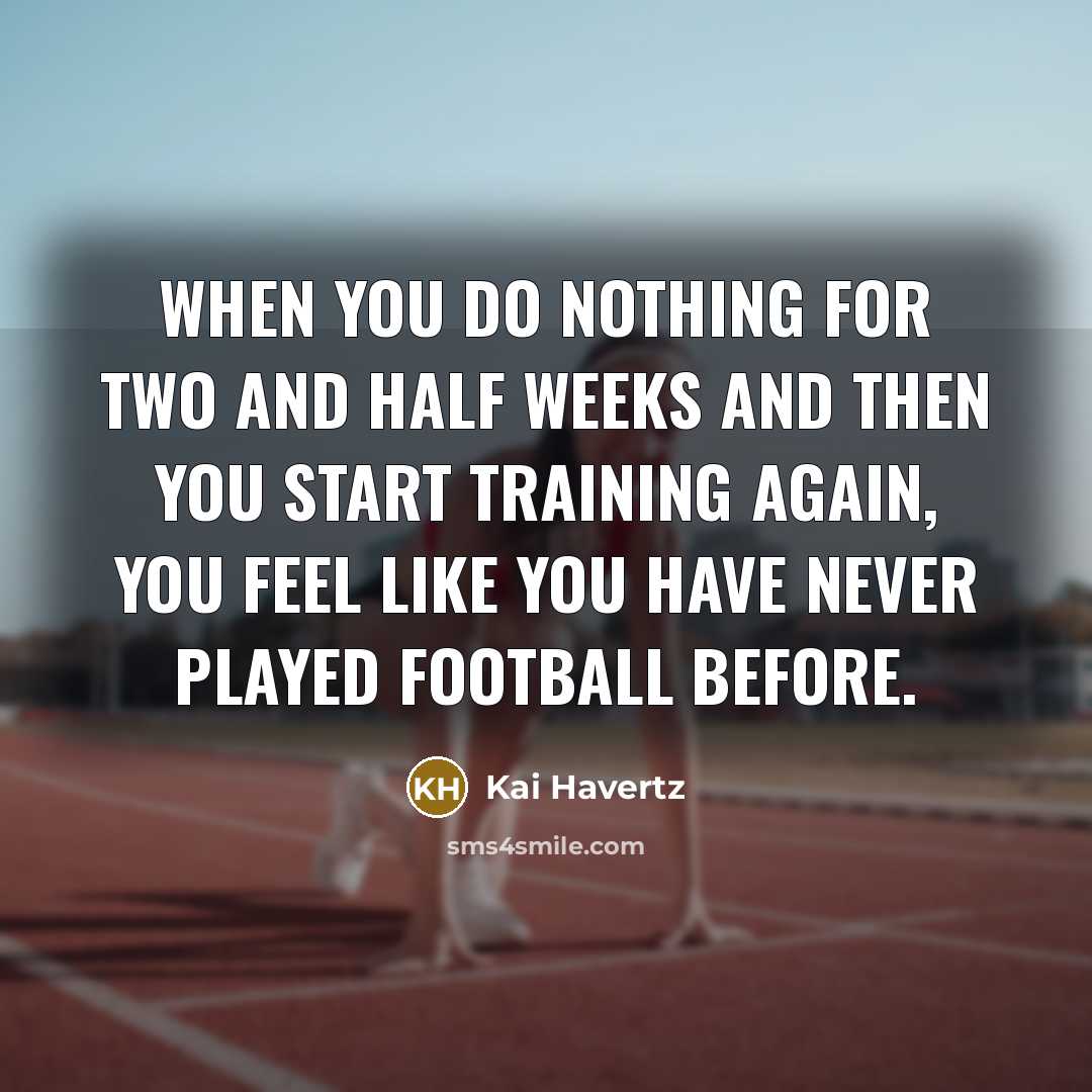 “When you do nothing for two and half weeks and…” quote by Kai Havertz