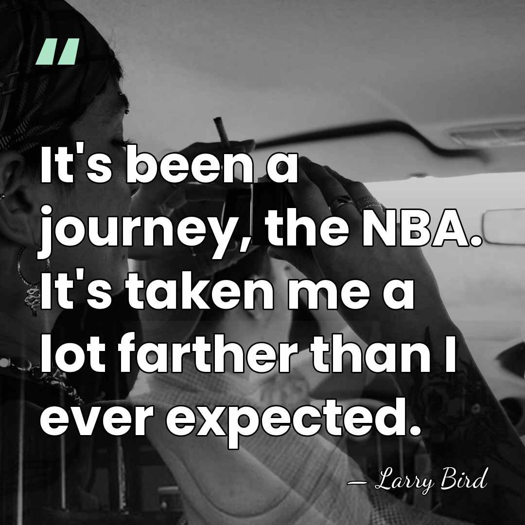 It's been a journey, the NBA. It's taken me a lot farther&hellip; - Larry Bird