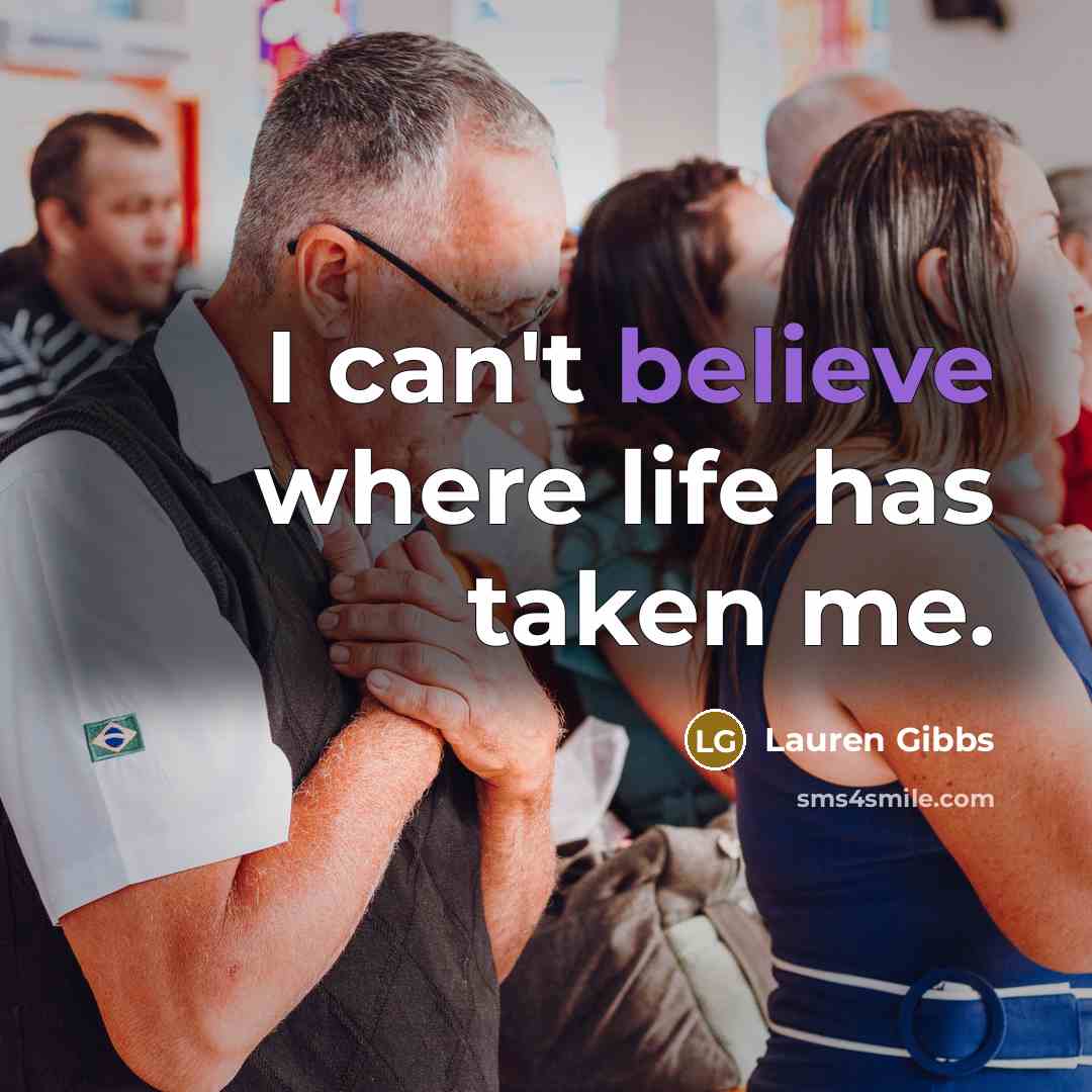 “I can't believe where life has taken me.…” quote by Lauren Gibbs