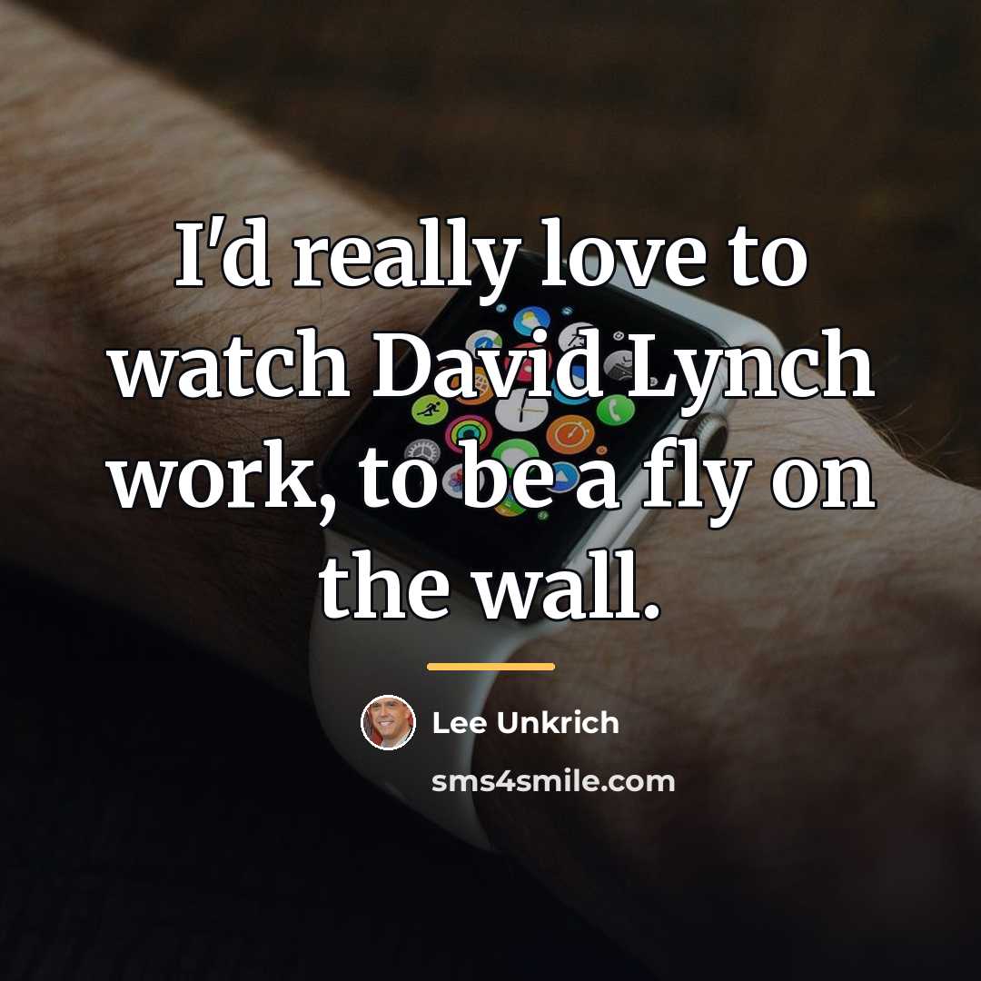 “I'd really love to watch David Lynch work, to be…” quote by Lee Unkrich