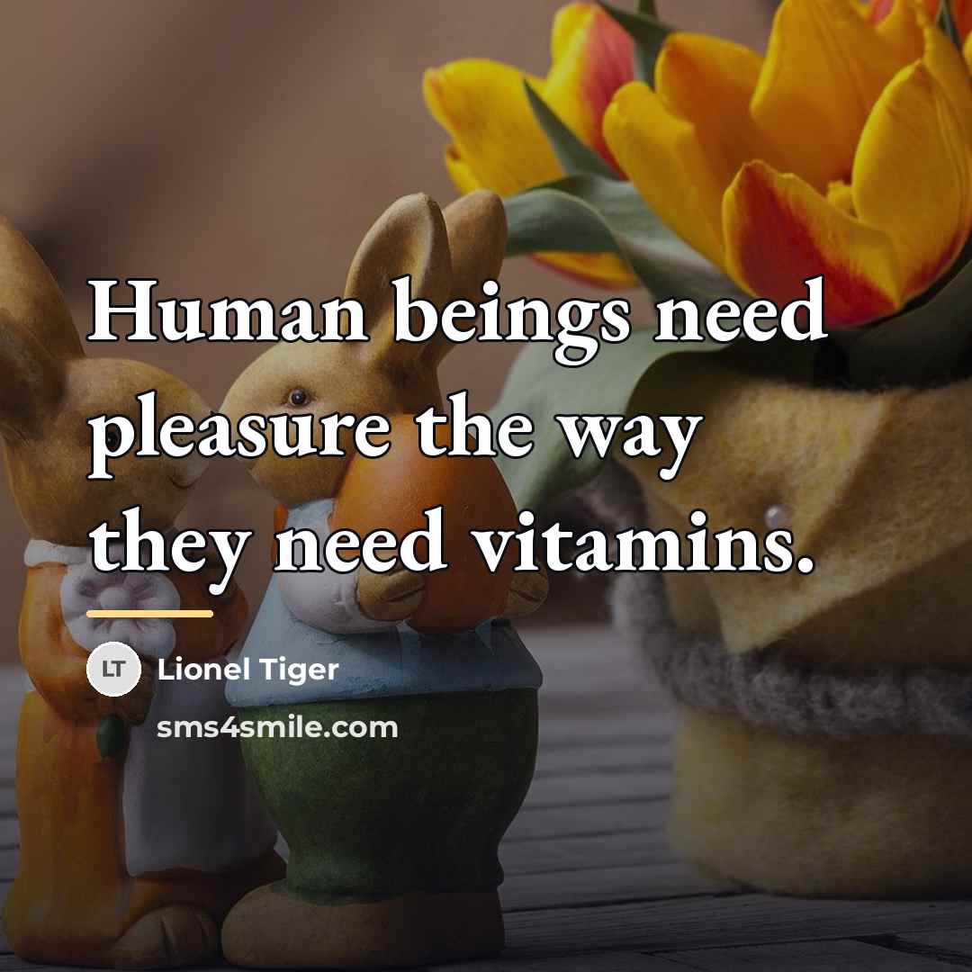 “Human beings need pleasure the way they need vitamins.…” quote by Lionel Tiger
