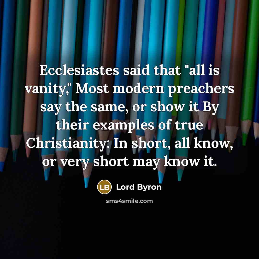 “Ecclesiastes said that "all is vanity," Most modern preachers say…” quote by Lord Byron