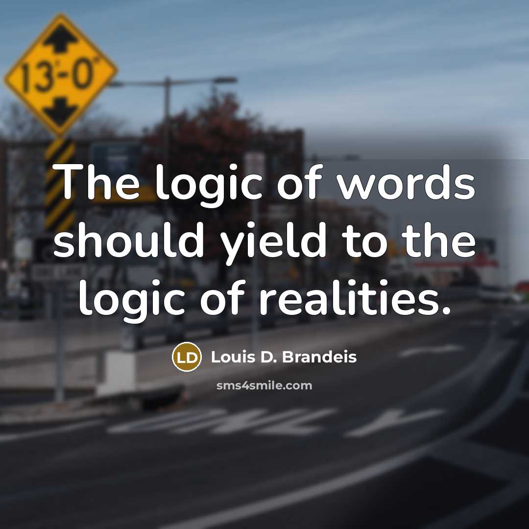 “The logic of words should yield to the logic of…” quote by Louis D. Brandeis