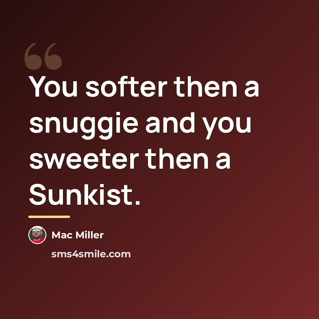“You softer then a snuggie and you sweeter then a…” quote by Mac Miller