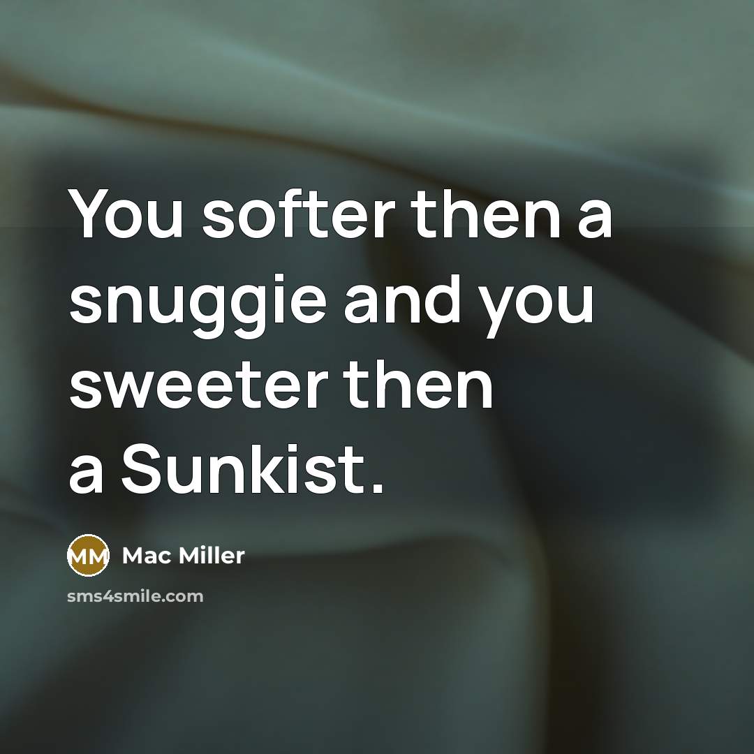 “You softer then a snuggie and you sweeter then a Sunkist.” quote by Mac Miller