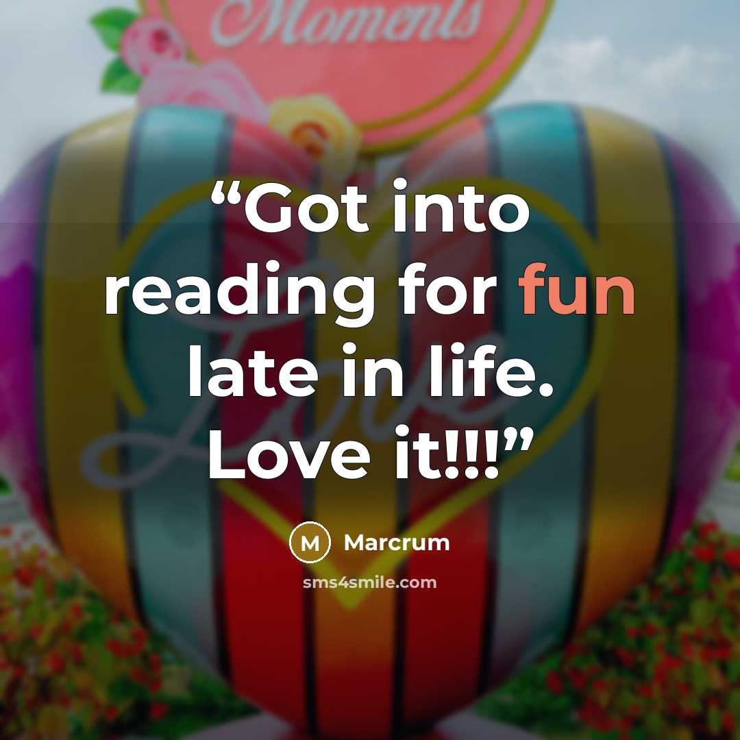 “Got into reading for fun late in life. Love it!!!” quote by Marcrum