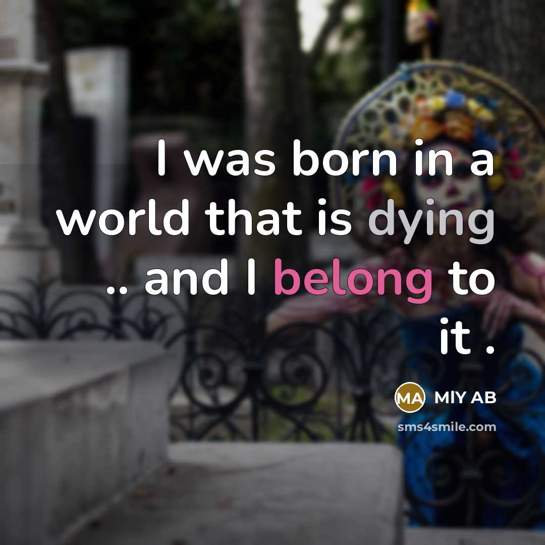 “I was born in a world that is dying .. and I belong to it .” quote by MLY AB