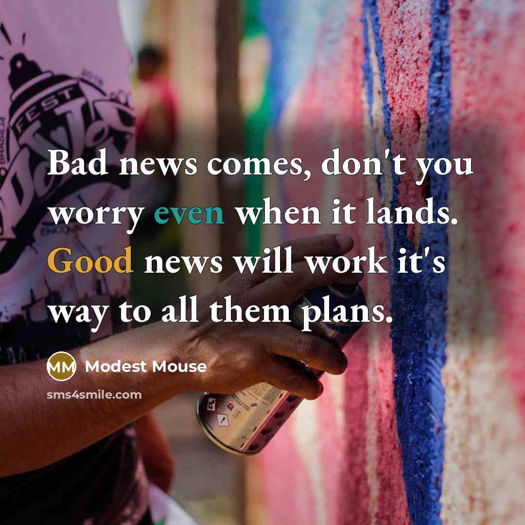“Bad news comes, don't you worry even when it lands.…” quote by Modest Mouse