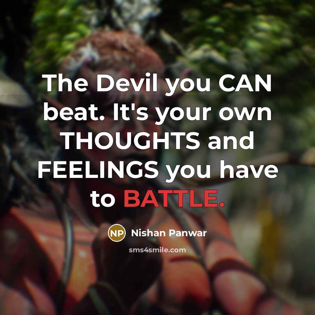 “The Devil you CAN beat. It's your own THOUGHTS and FEELINGS you have to BATTLE.” quote by Nishan Panwar
