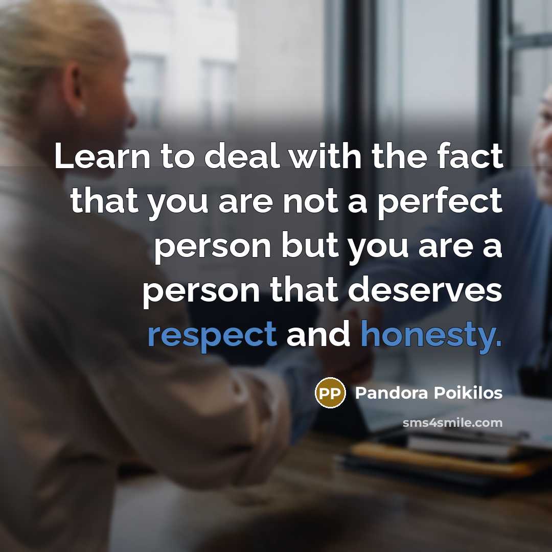 “Learn to deal with the fact that you are not a perfect person but you are a person that deserves respect and honesty.” quote by Pandora Poikilos
