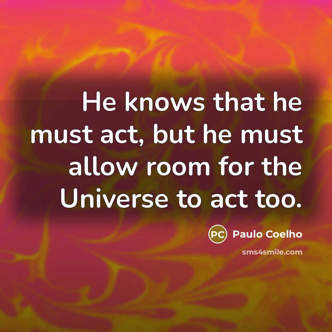 “He knows that he must act, but he must allow…” quote by Paulo Coelho