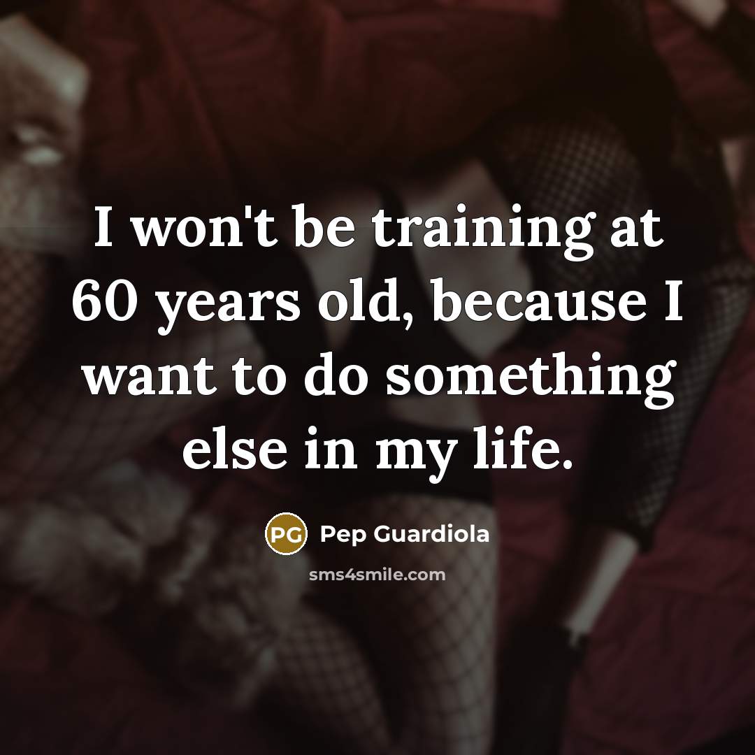 “I won't be training at 60 years old, because I…” quote by Pep Guardiola