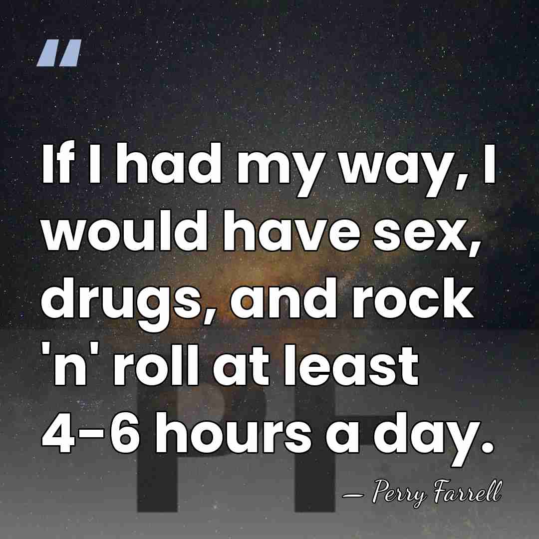 If I had my way, I would have sex, drugs, and rock&hellip; - Perry Farrell