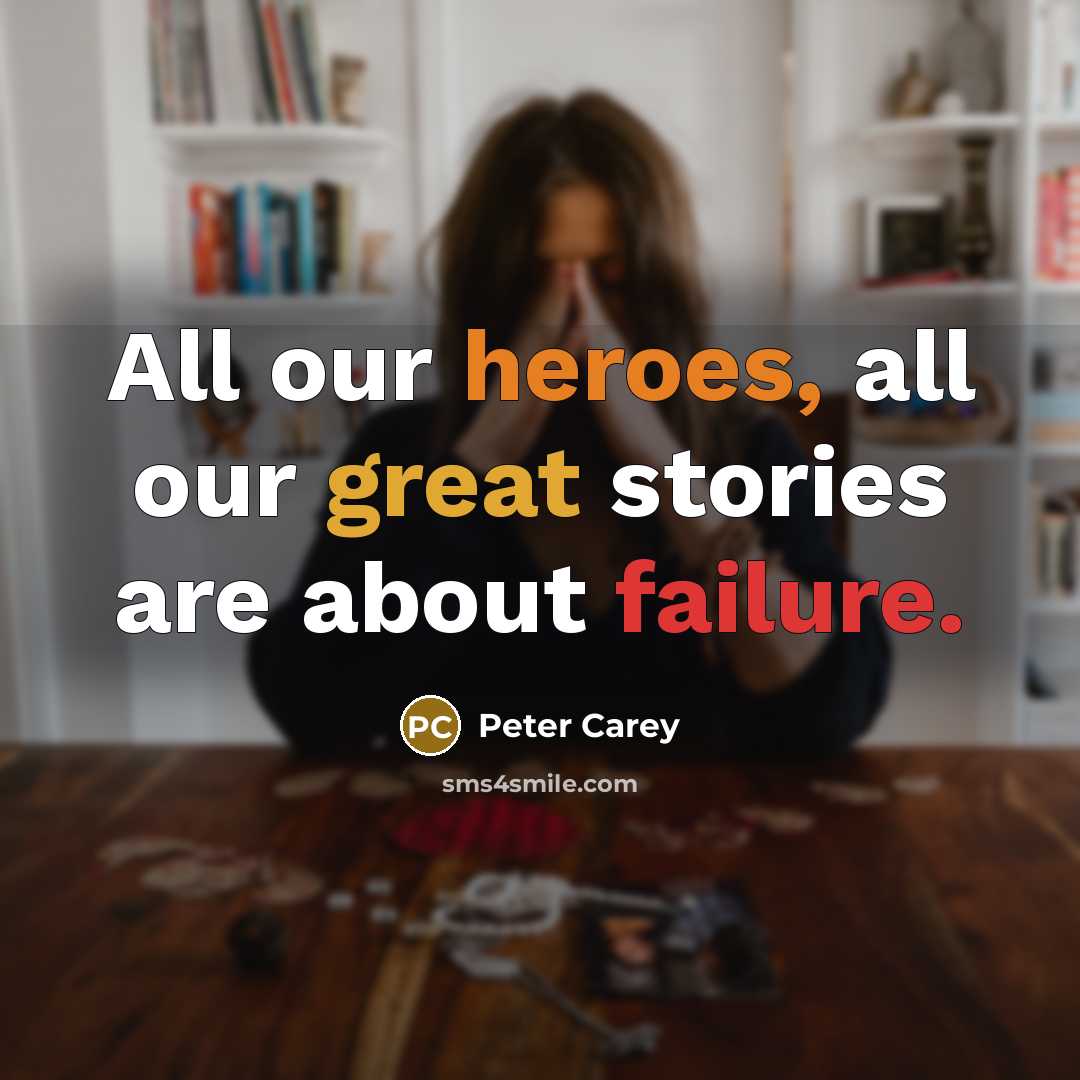 “All our heroes, all our great stories are about failure.…” quote by Peter Carey