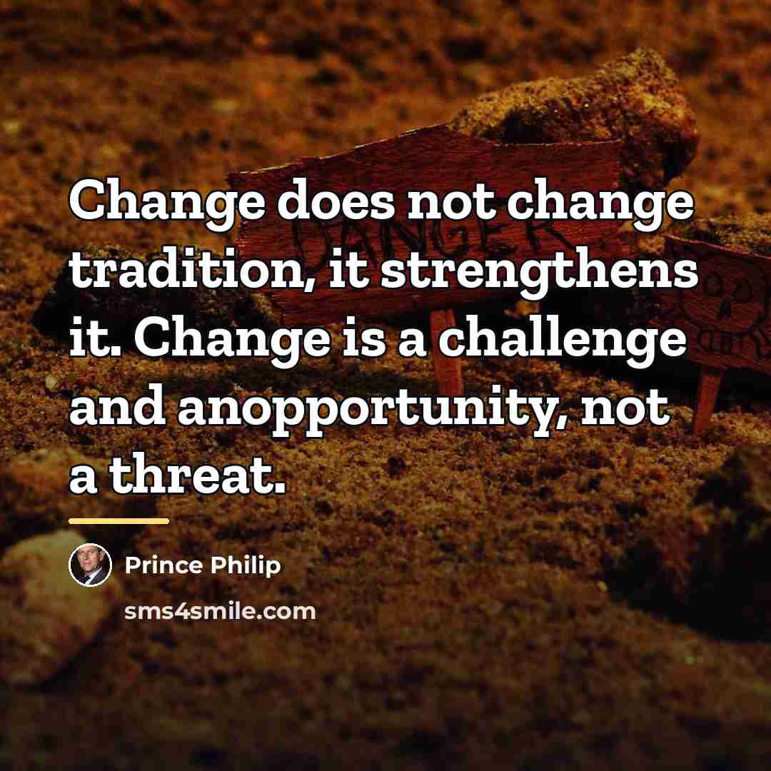 “Change does not change tradition, it strengthens it. Change is…” quote by Prince Philip