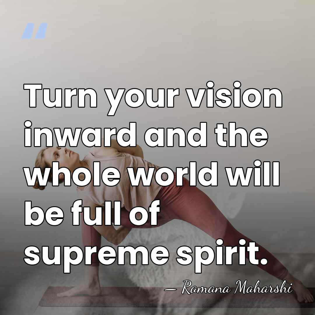 Turn your vision inward and the whole world will be full of&hellip; - Ramana Maharshi