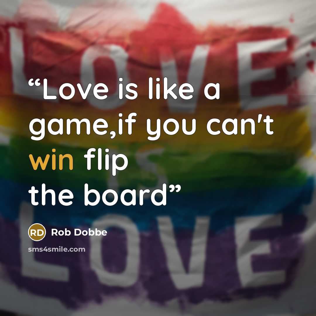 “Love is like a game,if you can't win flip the board” quote by Rob Dobbe