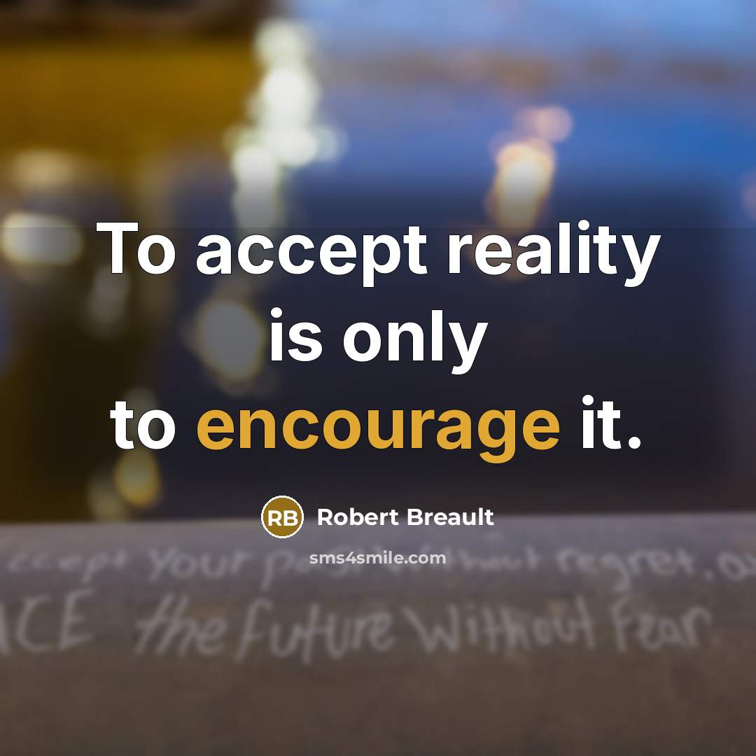 “To accept reality is only to encourage it.” quote by Robert Breault
