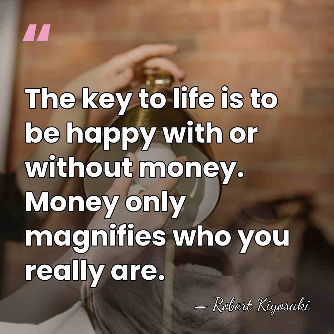 The key to life is to be happy with or without money.&hellip; - Robert Kiyosaki