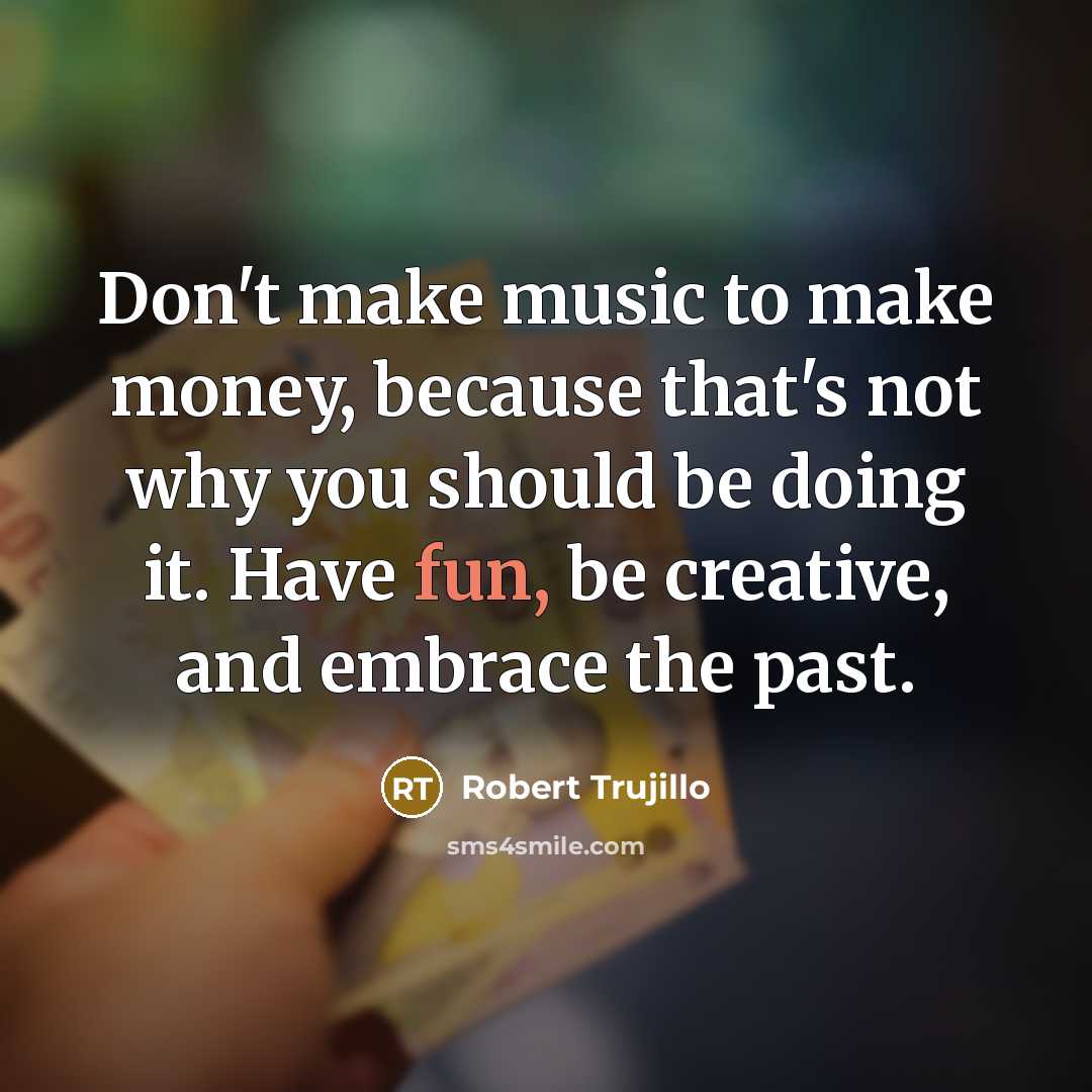 “Don't make music to make money, because that's not why…” quote by Robert Trujillo